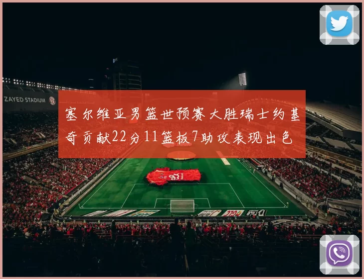 塞尔维亚男篮世预赛大胜瑞士约基奇贡献22分11篮板7助攻表现出色