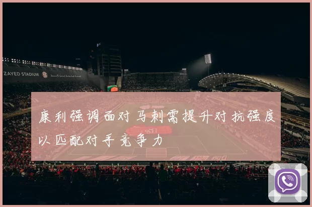 康利强调面对马刺需提升对抗强度以匹配对手竞争力