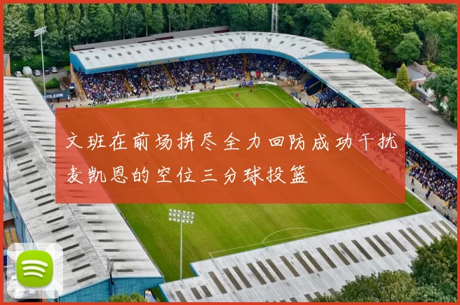 文班在前场拼尽全力回防成功干扰麦凯恩的空位三分球投篮