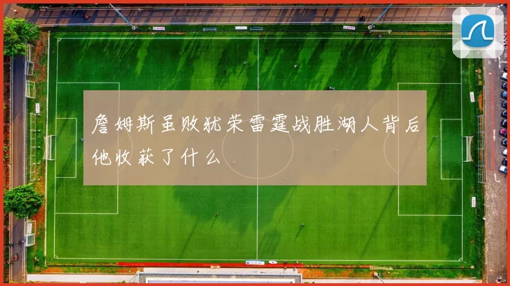 詹姆斯虽败犹荣雷霆战胜湖人背后他收获了什么