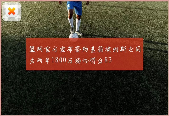 篮网官方宣布签约基翁埃利斯合同为两年1800万场均得分83