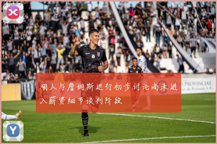 湖人与詹姆斯进行初步讨论尚未进入薪资细节谈判阶段