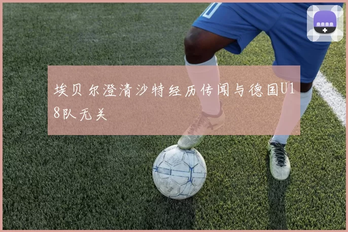 埃贝尔澄清沙特经历传闻与德国U18队无关